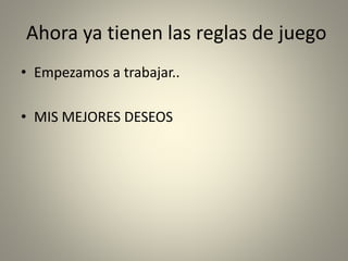 Ahora ya tienen las reglas de juego 
• Empezamos a trabajar.. 
• MIS MEJORES DESEOS 
