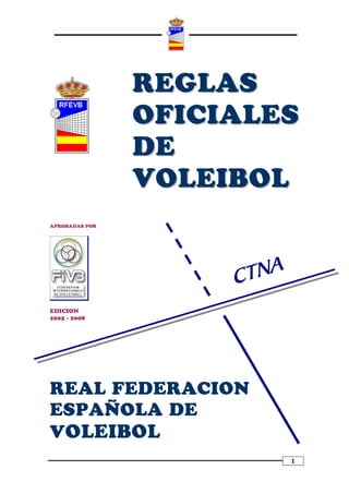 REGLAS
                OFICIALES
                DE
                VOLEIBOL
APROBADAS POR




EDICION
2005 - 2008




REAL FEDERACION
ESPAÑOLA DE
VOLEIBOL
                        1
 