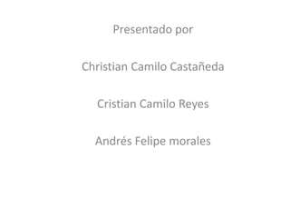 Presentado por

Christian Camilo Castañeda

  Cristian Camilo Reyes

  Andrés Felipe morales
 