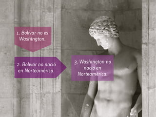 1. Bolívar no es
Washington.
2. Bolívar no nació
en Norteamérica.
3. Washington no
nació en
Norteamérica.
 