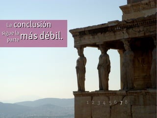 LaLa conclusiónconclusión
más débil.más débil.sigue lasigue la
parteparte
1 2 3 4 6 7 85
 