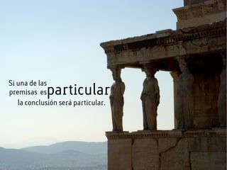 Si una de las
premisas esparticular
la conclusión será particular.
 