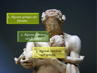 1. Algunos griegos son
filósofos.
2. Algunos hombres
son filósofos.
3. Algunos hombres
son griegos.
 