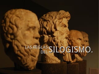 LAS REGLASLAS REGLAS
DELDEL SILOGISMO.SILOGISMO.
 
