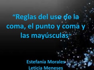 “Reglas del uso de la
coma, el punto y coma y
las mayúsculas”
Estefanía Morales
Leticia Meneses
 