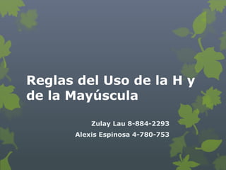 Reglas del Uso de la H y
de la Mayúscula
Zulay Lau 8-884-2293
Alexis Espinosa 4-780-753
 