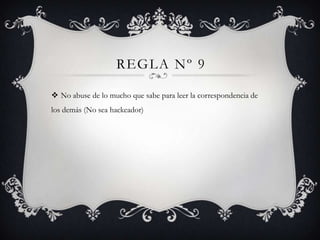 REGLA Nº 9
 No abuse de lo mucho que sabe para leer la correspondencia de
los demás (No sea hackeador)
 