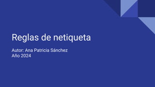 Reglas de netiqueta
Autor: Ana Patricia Sánchez
Año 2024
 