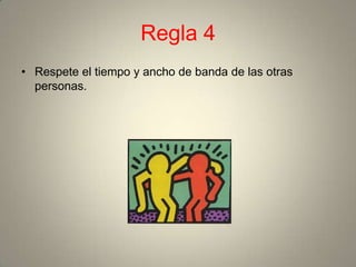 Regla 4
• Respete el tiempo y ancho de banda de las otras
  personas.
 