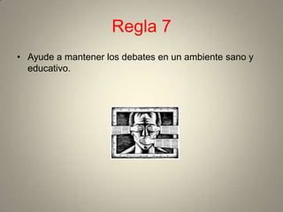 Regla 7
• Ayude a mantener los debates en un ambiente sano y
  educativo.
 