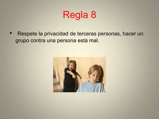 Regla 8
•    Respete la privacidad de terceras personas, hacer un
    grupo contra una persona está mal.
 
