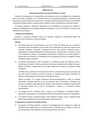 98   (Tercera Sección)                        DIARIO OFICIAL                  Viernes 30 de diciembre de 2011

                                                   ANEXO No. VIII

                            Esquema de Contraloría Social del Programa “Tu Casa”

   Conforme a lo dispuesto en el numeral Décimo del Acuerdo por el que se establecen los Lineamientos
para la promoción y operación de la Contraloría Social en los programas federales de desarrollo social,
publicados en el Diario Oficial de la Federación el 11 de abril de 2008, se presenta el Esquema de Contraloría
Social para el Programa Ahorro y Subsidio para la Vivienda Tu Casa, normativamente a cargo del Fonhapo.

   El Esquema presenta la información relacionada con las actividades de promoción que realizará el
Fonhapo, las Delegaciones, los Ejecutores Estatales y Municipales, así como el beneficiario, conforme a los
siguientes temas y alcances:

   I. Derechos del beneficiario:

   Constituir un comité de contraloría social en su localidad, integrado por beneficiarios titulares del
programa, en forma honorífica y sin retribución alguna.

   Difusión

   a)    El Fonhapo dentro de la Guía Operativa cuenta con un Plan de Difusión para dar a conocer la
         información sobre los programas y las acciones que se desarrollan por parte del Fonhapo en las
         entidades federativas, municipios y localidades del país, para mantener informada, activa y
         responsable a la población beneficiaria del Programa Ahorro y Subsidio para la Vivienda Tu Casa,
         con la finalidad de contribuir a transparentar la información y manejo de los recursos públicos; a
         prevenir actos de corrupción y al cumplimiento de los programas en términos de legalidad, calidad
         y eficiencia, eficacia y honradez.

   b)    El Fonhapo instrumentará un Plan de Difusión con cobertura nacional del Programa Ahorro y
         Subsidio para la Vivienda Tu Casa, que atienda el compromiso institucional de rendición de cuentas,
         difusión de logros y fortalecimiento de la imagen institucional, mediante los siguientes medios
         informativos:

         *Volantes: para su distribución en las oficinas de atención a solicitantes de apoyo para vivienda y en
         las zonas donde se realizan acciones de vivienda con subsidios del Fonhapo. Informarán los
         objetivos y características más relevantes de la Contraloría Social.

         *Portal de Internet: en la página institucional http://www.fonhapo.gob.mx, existe un apartado
         denominado Contraloría Social en el que se encuentra toda la información y materiales para
         promoverla, realizarla y darle seguimiento. Asimismo, está a disposición del público en general toda
         la información prevista por la Ley de Transparencia y Acceso a la Información Pública
         Gubernamental.

   c)    Las Delegaciones de la Sedesol darán a conocer a los beneficiarios la Contraloría Social y
         promoverán su participación en las actividades inherentes a ésta través de acciones de capacitación.

   d)    Los volantes incluirán la siguiente leyenda: “Este Programa es público, ajeno a cualquier partido
         político. Queda prohibido el uso para fines distintos al desarrollo social”.

   II. Capacitación y asesoría de Contraloría Social.

   a)    Corresponde al Fonhapo capacitar y asesorar a las Delegaciones de la Sedesol en materia de
         Contraloría Social relacionada con el Programa Ahorro y Subsidio para la Vivienda Tu Casa, así
         como proporcionar la Guía Operativa y los volantes para difundir y promover.
 