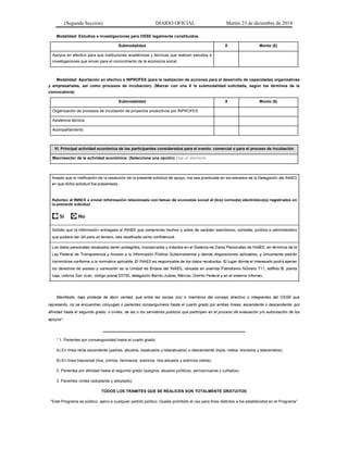 (Segunda Sección) DIARIO OFICIAL Martes 23 de diciembre de 2014
Modalidad: Estudios e investigaciones para OSSE legalmente constituidos.
Submodalidad X Monto ($)
Apoyos en efectivo para que instituciones académicas y técnicas que realicen estudios e
investigaciones que sirvan para el conocimiento de la economía social.
Modalidad: Aportación en efectivo a INPROFES (para la realización de acciones para el desarrollo de capacidades organizativas
y empresariales, así como procesos de incubación). (Marcar con una X la submodalidad solicitada, según los términos de la
convocatoria)
Submodalidad X Monto ($)
Organización de procesos de incubación de proyectos productivos por INPROFES
Asistencia técnica.
Acompañamiento.
VI. Principal actividad económica de los participantes considerados para el evento comercial o para el proceso de incubación
Macrosector de la actividad económica: (Seleccione una opción) Elija un elemento.
Manifiesto, bajo protesta de decir verdad, que entre las socias (os) o miembros del consejo directivo o integrantes del OSSE que
represento, no se encuentran cónyuges o parientes consanguíneos hasta el cuarto grado por ambas líneas, ascendente o descendente; por
afinidad hasta el segundo grado; o civiles, de las o los servidores públicos que participen en el proceso de evaluación y/o autorización de los
apoyos*.
__________________________________________________
* 1. Parientes por consanguinidad hasta el cuarto grado:
A) En línea recta ascendente (padres, abuelos, bisabuelos y tatarabuelos) o descendente (hijos, nietos, bisnietos y tataranietos).
B) En línea trasversal (tíos, primos, hermanos, sobrinos, tíos-abuelos y sobrinos nietos).
2. Parientes por afinidad hasta el segundo grado (suegros, abuelos políticos, yernos/nueras y cuñados).
3. Parientes civiles (adoptante y adoptado).
TODOS LOS TRÁMITES QUE SE REALICEN SON TOTALMENTE GRATUITOS
"Este Programa es público, ajeno a cualquier partido político. Queda prohibido el uso para fines distintos a los establecidos en el Programa"
 