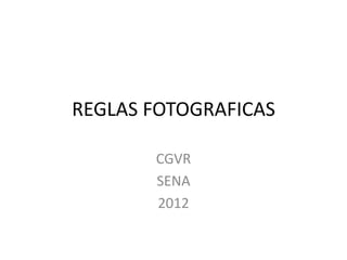 REGLAS FOTOGRAFICAS

       CGVR
       SENA
       2012
 