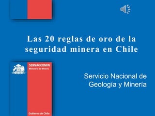 Las 20 reglas de oro de la
seguridad minera en Chile
Servicio Nacional de
Geología y Minería
 