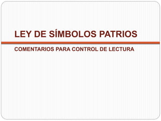 LEY DE SÍMBOLOS PATRIOS
COMENTARIOS PARA CONTROL DE LECTURA
 