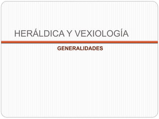 HERÁLDICA Y VEXIOLOGÍA
GENERALIDADES
 