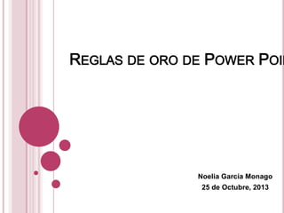 REGLAS DE ORO DE POWER POIN

Noelia García Monago
25 de Octubre, 2013

 