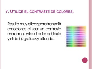7. UTILICE EL CONTRASTE DE COLORES.
Resulta muy eficazpara transmitir
emociones el usar un contraste
marcado entre el color del texto
yeldelosgráficosyelfondo.

 