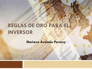 REGLAS DE ORO PARA EL
INVERSOR
Mariano Aveledo Permuy
 