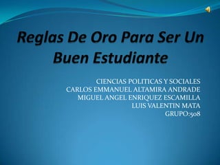 CIENCIAS POLITICAS Y SOCIALES
CARLOS EMMANUEL ALTAMIRA ANDRADE
   MIGUEL ANGEL ENRIQUEZ ESCAMILLA
                  LUIS VALENTIN MATA
                           GRUPO:508
 