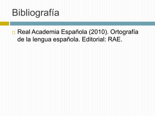 Bibliografía 
 Real Academia Española (2010). Ortografía 
de la lengua española. Editorial: RAE. 
