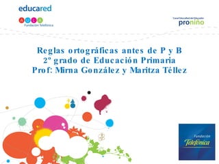 Reglas ortográficas antes de P y B 2º grado de Educación Primaria Prof: Mirna González y Maritza Téllez 