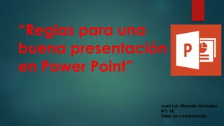 “Reglas para una
buena presentación
en Power Point”
Juan Luis Elizondo Gonzalez
N°l: 18
Taller de computación
 
