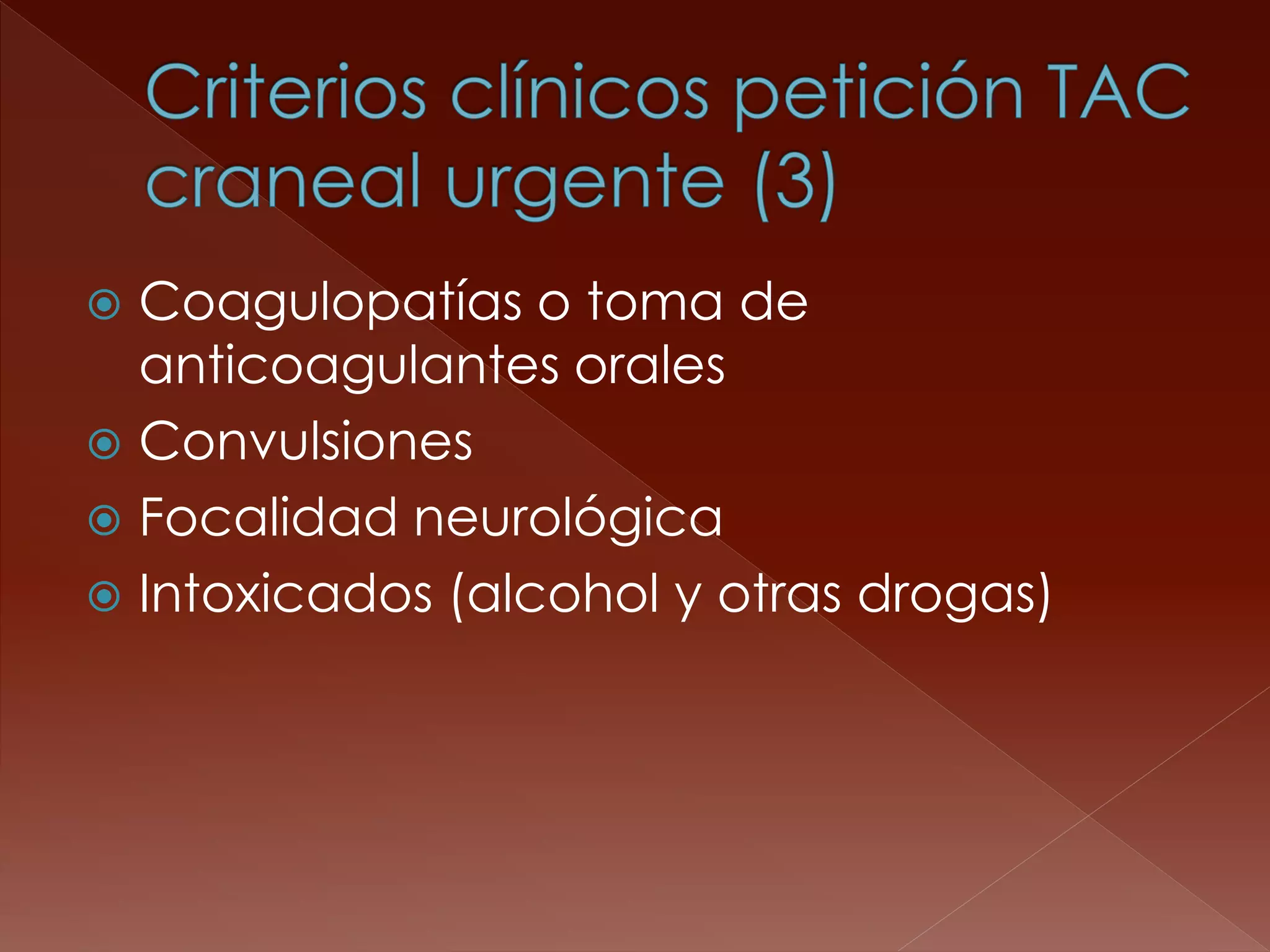 Coagulopatías o toma de anticoagulantes orales 
Convulsiones 
Focalidad neurológica 
Intoxicados (alcohol y otras drogas)  