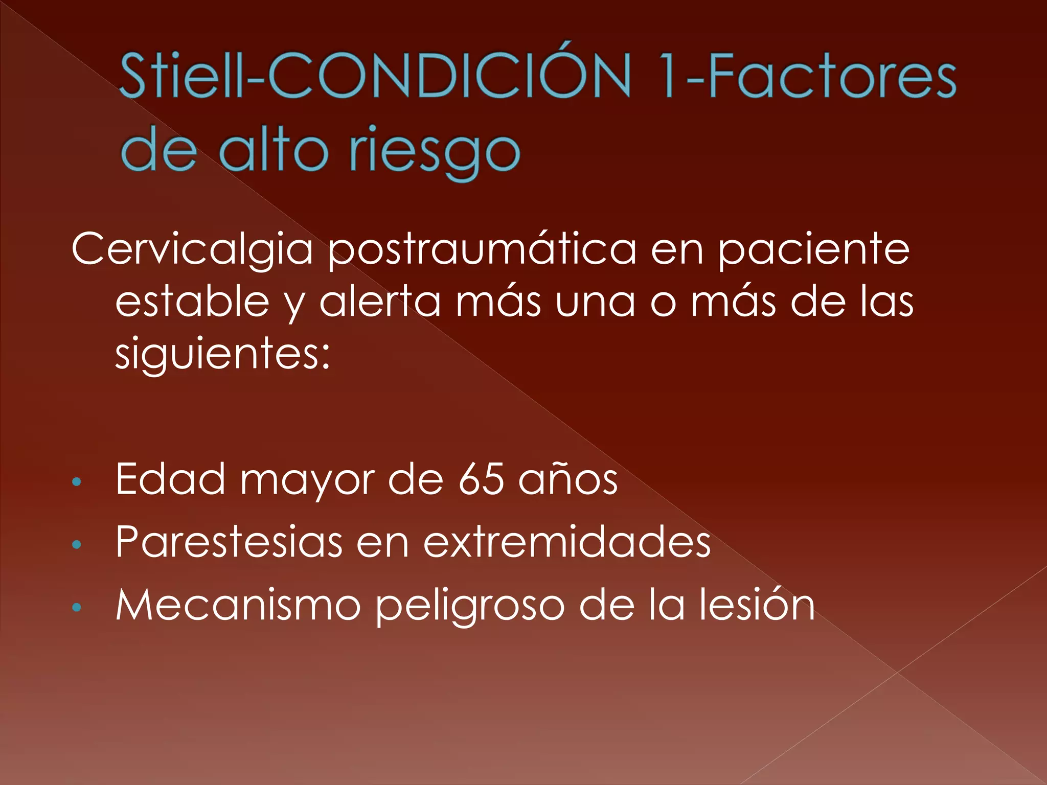 Cervicalgia postraumática en paciente estable y alerta más una o más de las siguientes: 
•Edad mayor de 65 años 
•Parestesias en extremidades 
•Mecanismo peligroso de la lesión  