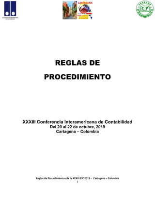 Reglas de Procedimientos de la XXXIII CIC 2019 - Cartagena – Colombia
1
REGLAS DE
PROCEDIMIENTO
XXXIII Conferencia Interamericana de Contabilidad
Del 20 al 22 de octubre, 2019
Cartagena – Colombia
 