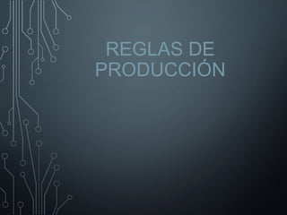 REGLAS DE
PRODUCCIÓN
 