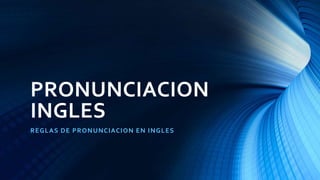 PRONUNCIACION
INGLES
REGLAS DE PRONUNCIACION EN INGLES
 