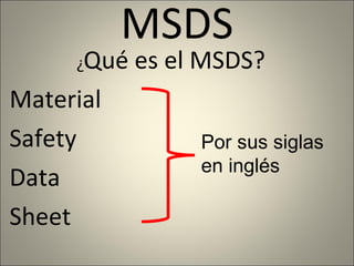 MSDS ¿ Qué es el MSDS? Material Safety Data Sheet Por sus siglas  en inglés 