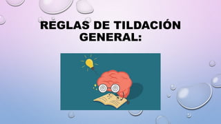 REGLAS DE TILDACIÓN
GENERAL:
 