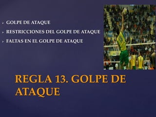 GOLPE DE ATAQUE
 RESTRICCIONES DEL GOLPE DE ATAQUE
 FALTAS EN EL GOLPE DE ATAQUE
REGLA 13. GOLPE DE
ATAQUE
 