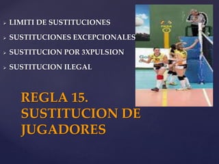  LIMITI DE SUSTITUCIONES
 SUSTITUCIONES EXCEPCIONALES
 SUSTITUCION POR 3XPULSION
 SUSTITUCION ILEGAL
REGLA 15.
SUSTITUCION DE
JUGADORES
 