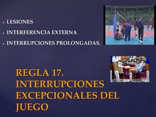  LESIONES
 INTERFERENCIA EXTERNA
 INTERRUPCIONES PROLONGADAS.
REGLA 17.
INTERRUPCIONES
EXCEPCIONALES DEL
JUEGO
 