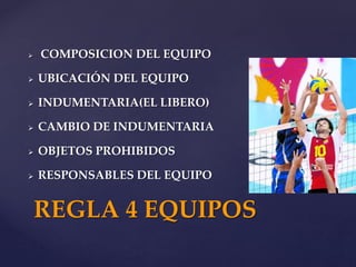  COMPOSICION DEL EQUIPO
 UBICACIÓN DEL EQUIPO
 INDUMENTARIA(EL LIBERO)
 CAMBIO DE INDUMENTARIA
 OBJETOS PROHIBIDOS
 RESPONSABLES DEL EQUIPO
REGLA 4 EQUIPOS
 