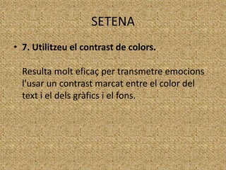 SETENA
• 7. Utilitzeu el contrast de colors.
Resulta molt eficaç per transmetre emocions
l'usar un contrast marcat entre el color del
text i el dels gràfics i el fons.

 