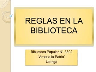 REGLAS EN LA
 BIBLIOTECA

 Biblioteca Popular N° 3892
      “Amor a la Patria”
           Uranga
 