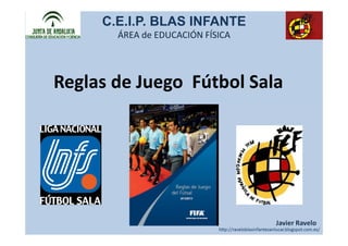 C.E.I.P. BLAS INFANTE
       ÁREA de EDUCACIÓN FÍSICA




Reglas de Juego Fútbol Sala




                                  Javier Ravelo
 