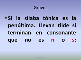 GravesSi la sílaba tónica es la penúltima. Llevan tilde si terminan en consonante que no es n o s:Ullenid Jiménez 