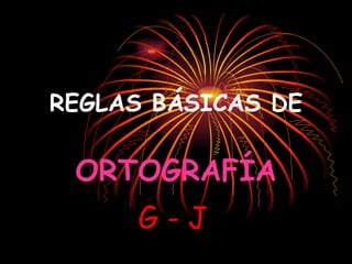 REGLAS BÁSICAS DE ORTOGRAFÍA G - J 