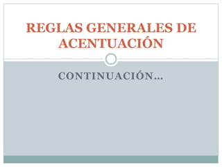 CONTINUACIÓN…
REGLAS GENERALES DE
ACENTUACIÓN
 