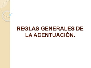 REGLAS GENERALES DE
LA ACENTUACIÓN.
 