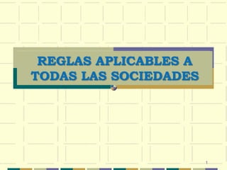 REGLAS APLICABLES A
TODAS LAS SOCIEDADES




                       1
 