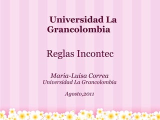 Reglas Incontec Maria-Luisa Correa Universidad La Grancolombia Agosto,2011      Universidad La Grancolombia 