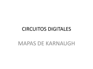 CIRCUITOS DIGITALES

MAPAS DE KARNAUGH

 