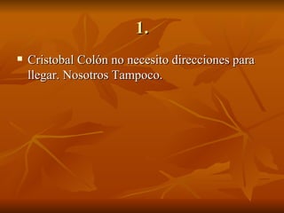 1. Cristobal Colón no necesito direcciones para llegar. Nosotros Tampoco. 